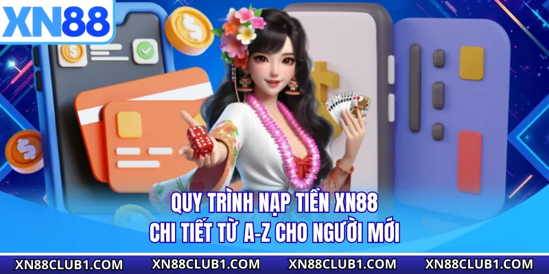 Quy trình nạp tiền XN88 chi tiết từ A-Z cho người mới