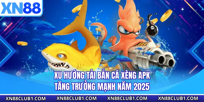 Xu hướng tải bắn cá xèng apk tăng trưởng mạnh năm 2025